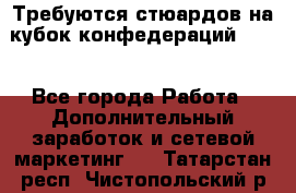 Требуются стюардов на кубок конфедерацийFIFA. - Все города Работа » Дополнительный заработок и сетевой маркетинг   . Татарстан респ.,Чистопольский р-н